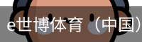 e世博体育（中国）官方网站 - 手机版登录入口